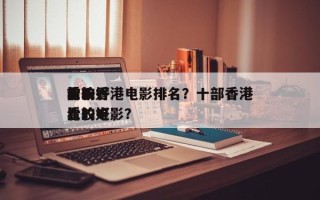 前十
比较好
看的香港电影排名？十部香港比较好
看的电影？
