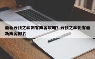 最新云顶之弈刺客阵容攻略？云顶之弈刺客最新阵容排名
？