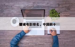 前十
错误电影排名，中国前十
错误