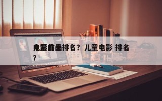 儿童前十
电影作品排名？儿童电影 排名
？
