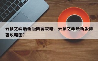 云顶之弈最新版阵容攻略，云顶之弈最新版阵容攻略图？