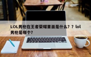 LOL男枪在王者荣耀里面是什么？？lol男枪是哪个？