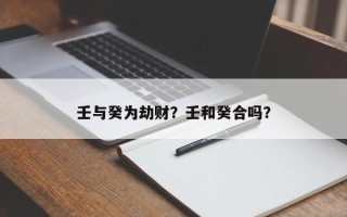 壬与癸为劫财？壬和癸合吗？