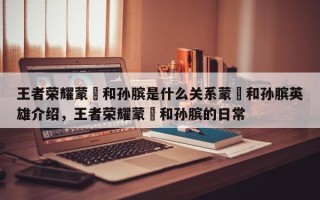王者荣耀蒙犽和孙膑是什么关系蒙犽和孙膑英雄介绍，王者荣耀蒙犽和孙膑的日常