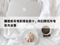 前十
科幻机车电影排名前十，科幻摩托车电影大全集