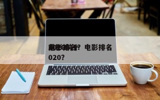 2020前十
电影排名？电影排名
前十2020？