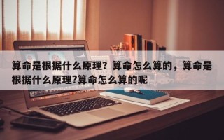 算命是根据什么原理？算命怎么算的，算命是根据什么原理?算命怎么算的呢