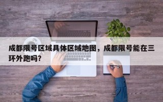 成都限号区域具体区域地图，成都限号能在三环外跑吗？