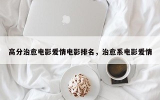 高分治愈电影爱情电影排名，治愈系电影爱情