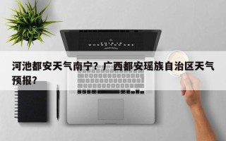 河池都安天气南宁？广西都安瑶族自治区天气预报？