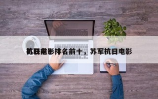 苏联前十
抗日电影排名前十，苏军抗日电影