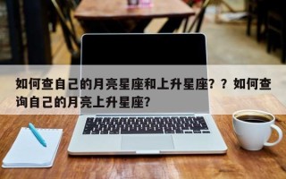 如何查自己的月亮星座和上升星座？？如何查询自己的月亮上升星座？
