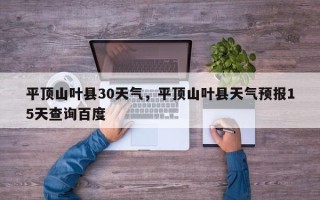 平顶山叶县30天气，平顶山叶县天气预报15天查询百度