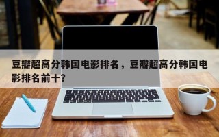 豆瓣超高分韩国电影排名，豆瓣超高分韩国电影排名前十？