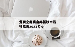 云顶之弈阵容排名
龙女，云顶之奕新版本最强阵容2021龙女