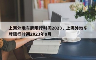 上海外地车牌限行时间2023，上海外地车牌限行时间2023年8月