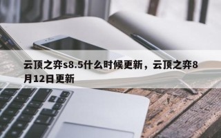 云顶之弈s8.5什么时候更新，云顶之弈8月12日更新