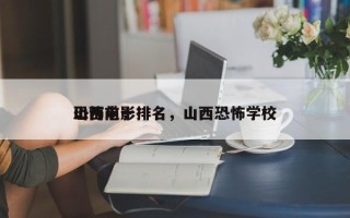 山西前十
恐怖电影排名，山西恐怖学校