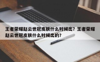 王者荣耀赵云世冠皮肤什么时候出？王者荣耀赵云世冠皮肤什么时候出的？