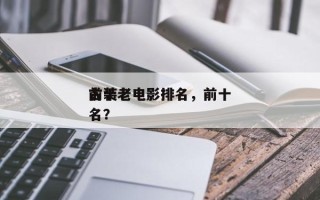 前十
古装老电影排名，前十
古装老电影排名？