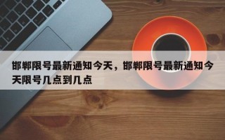 邯郸限号最新通知今天，邯郸限号最新通知今天限号几点到几点