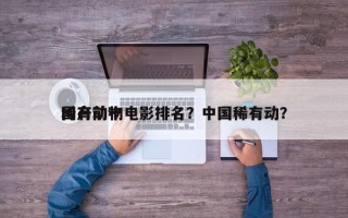 国产前十
稀有动物电影排名？中国稀有动？