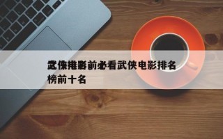 武侠电影前十
之作排名，必看武侠电影排名
榜前十名