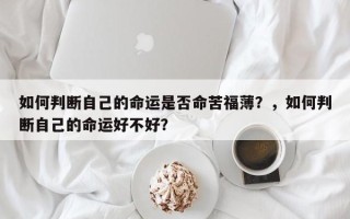 如何判断自己的命运是否命苦福薄？，如何判断自己的命运好不好？