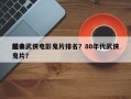 前十
经典武侠电影鬼片排名？80年代武侠鬼片？