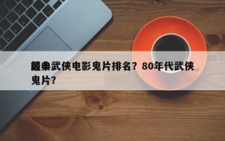 前十
经典武侠电影鬼片排名？80年代武侠鬼片？