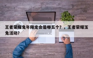 王者荣耀兔年限定会是哪五个？，王者荣耀玉兔活动？