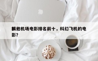 前十
科幻机场电影排名前十，科幻飞机的电影？