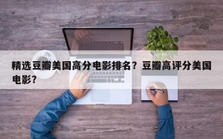 精选豆瓣美国高分电影排名？豆瓣高评分美国电影？