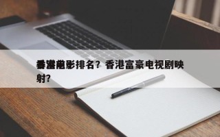香港前十
暴富电影排名？香港富豪电视剧映射？