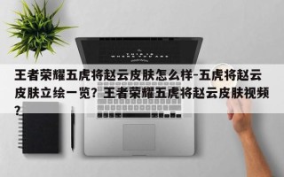 王者荣耀五虎将赵云皮肤怎么样-五虎将赵云皮肤立绘一览？王者荣耀五虎将赵云皮肤视频？