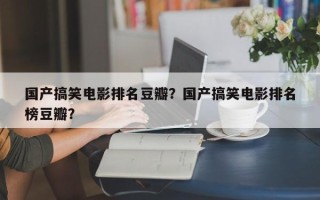 国产搞笑电影排名豆瓣？国产搞笑电影排名
榜豆瓣？
