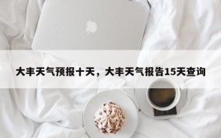 大丰天气预报十天，大丰天气报告15天查询