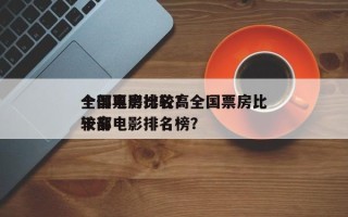 全国票房比较高
十部电影排名？全国票房比较高
十部电影排名榜？