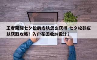 王者荣耀七夕松鹤皮肤怎么获得-七夕松鹤皮肤获取攻略？入户花园收纳设计？