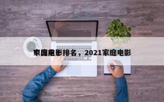 中国前十
家庭电影排名，2021家庭电影