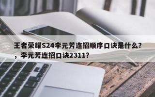 王者荣耀S24李元芳连招顺序口诀是什么？，李元芳连招口诀2311？