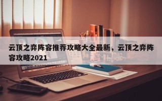 云顶之弈阵容推荐攻略大全最新，云顶之弈阵容攻略2021