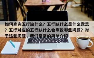 如何查询五行缺什么？五行缺什么是什么意思？五行对应的五行缺什么会导致哪些问题？对于这些问题，我们常常的简单介绍