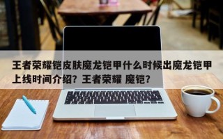 王者荣耀铠皮肤魔龙铠甲什么时候出魔龙铠甲上线时间介绍？王者荣耀 魔铠？