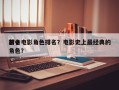 前十
著名电影角色排名？电影史上最经典的角色？