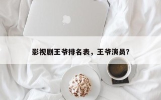 影视剧王爷排名表，王爷演员？