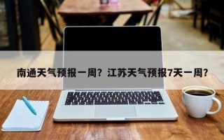 南通天气预报一周？江苏天气预报7天一周？