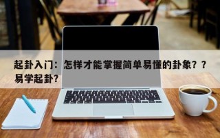 起卦入门：怎样才能掌握简单易懂的卦象？？易学起卦？