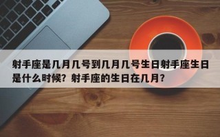 射手座是几月几号到几月几号生日射手座生日是什么时候？射手座的生日在几月？