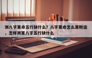 测八字算命五行缺什么？八字算命怎么算财运，怎样测算八字五行缺什么